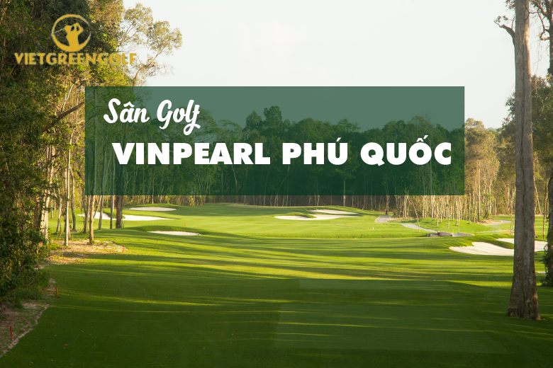 Sân Golf Phú Quốc Có Gì Đặc Biệt? Review Chi Tiết Dịch Vụ Và Bảng Giá