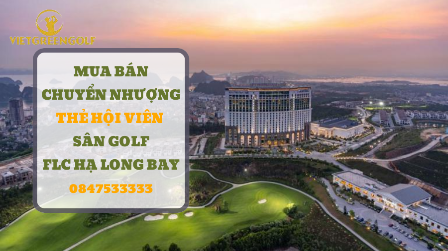 chuyển nhượng thẻ hội viên sân golf FLC Hạ Long Bay, mua bán chuyển nhượng thẻ hội viên golf, Viet Green Golf, chuyển nhượng thẻ Golf, thẻ member sân golf FLC Hạ Long Bay