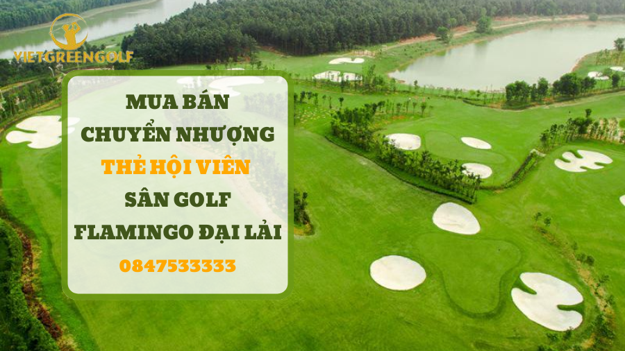 chuyển nhượng thẻ hội viên sân golf Flamingo Đại Lải, mua bán chuyển nhượng thẻ hội viên golf, Viet Green Golf, chuyển nhượng thẻ Golf, thẻ member sân golf Flamingo Đại Lải
